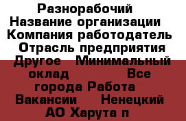 Разнорабочий › Название организации ­ Компания-работодатель › Отрасль предприятия ­ Другое › Минимальный оклад ­ 59 000 - Все города Работа » Вакансии   . Ненецкий АО,Харута п.